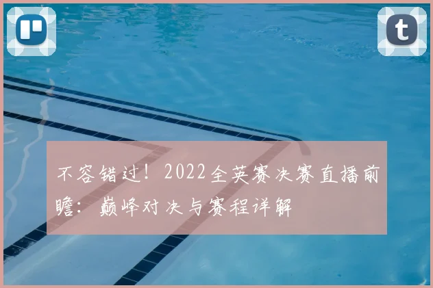 不容错过！2022全英赛决赛直播前瞻：巅峰对决与赛程详解