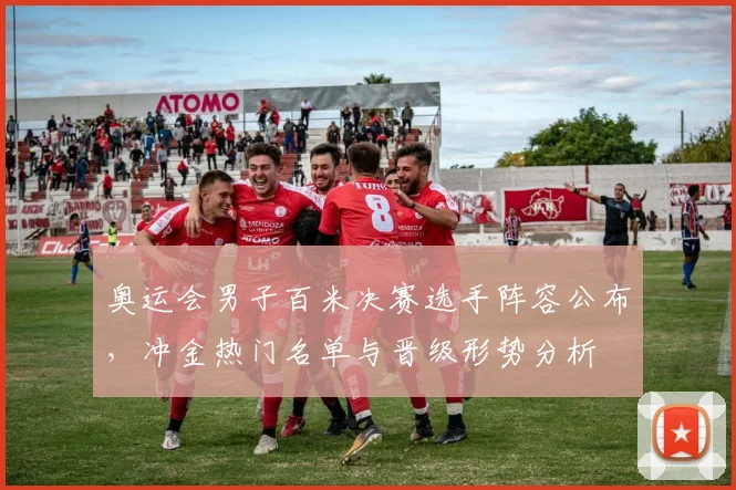 奥运会男子百米决赛选手阵容公布，冲金热门名单与晋级形势分析