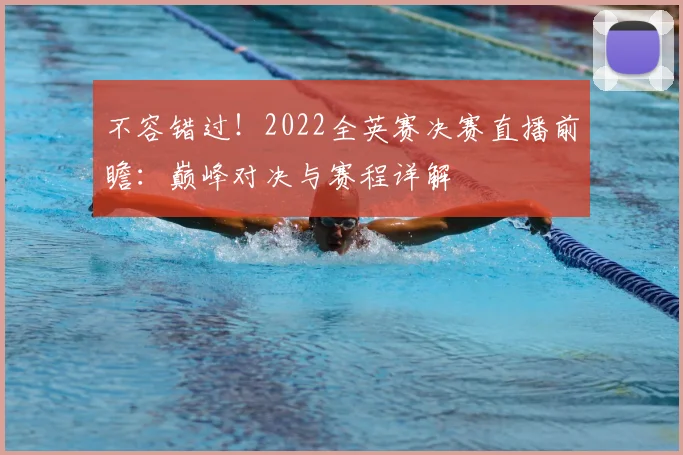 不容错过！2022全英赛决赛直播前瞻：巅峰对决与赛程详解