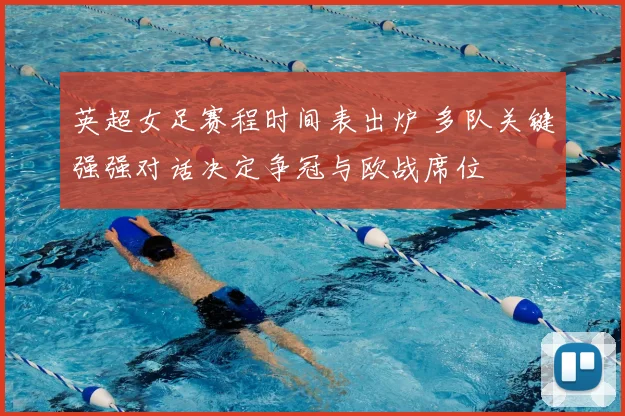 英超女足赛程时间表出炉 多队关键强强对话决定争冠与欧战席位