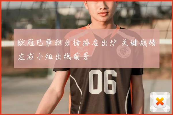 欧冠巴萨积分榜排名出炉 关键战绩左右小组出线前景