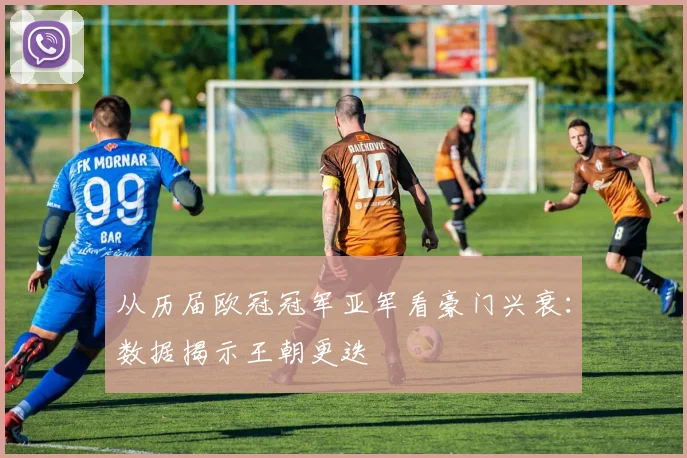 从历届欧冠冠军亚军看豪门兴衰：数据揭示王朝更迭