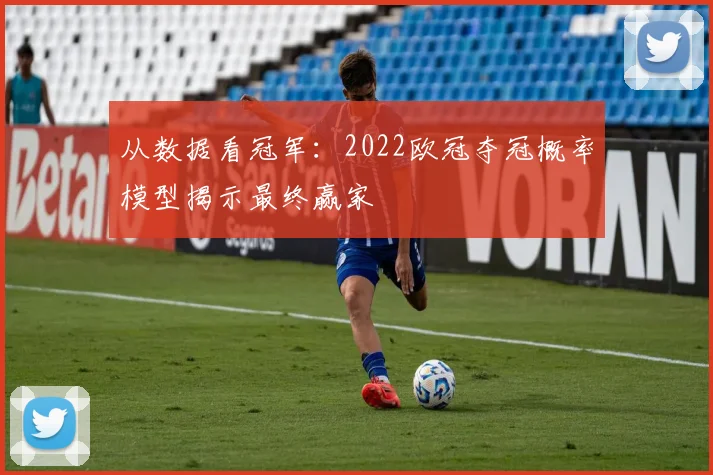 从数据看冠军：2022欧冠夺冠概率模型揭示最终赢家