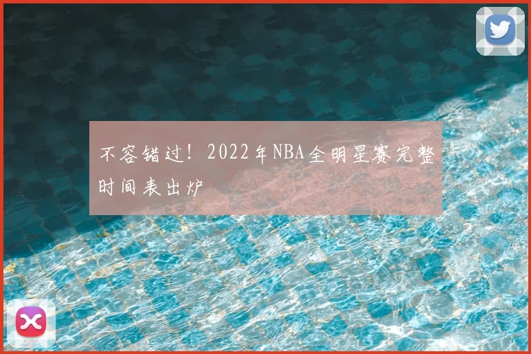 不容错过！2022年NBA全明星赛完整时间表出炉